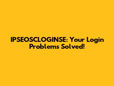 IPSEOSCLOGINSE: Your Login Problems Solved!