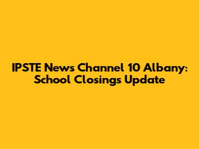 IPSTE News Channel 10 Albany: School Closings Update