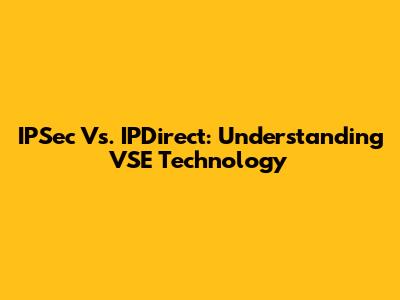 IPSec Vs. IPDirect: Understanding VSE Technology