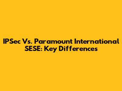 IPSec Vs. Paramount International SESE: Key Differences