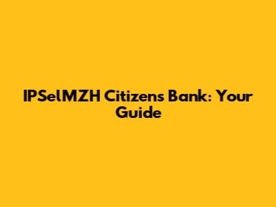 IPSelMZH Citizen's Bank: Your Guide
