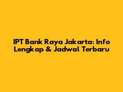 IPT Bank Raya Jakarta: Info Lengkap & Jadwal Terbaru