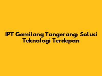 IPT Gemilang Tangerang: Solusi Teknologi Terdepan