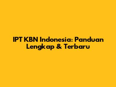 IPT KBN Indonesia: Panduan Lengkap & Terbaru