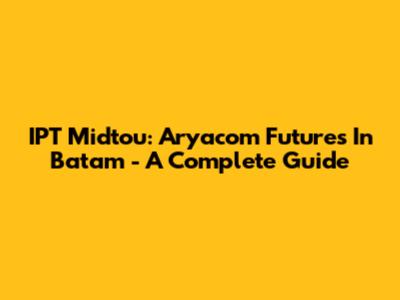 IPT Midtou: Aryacom Futures In Batam - A Complete Guide