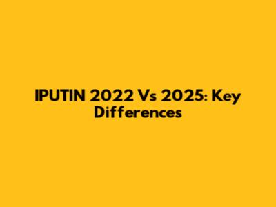 IPUTIN 2022 Vs 2025: Key Differences