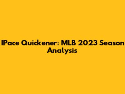 IPace Quickener: MLB 2023 Season Analysis
