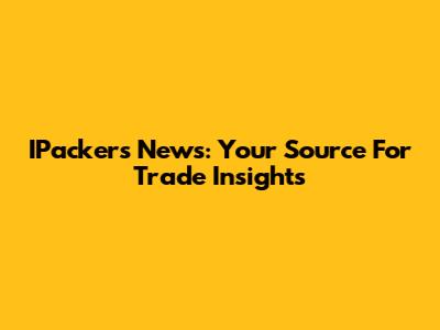 IPackers News: Your Source For Trade Insights