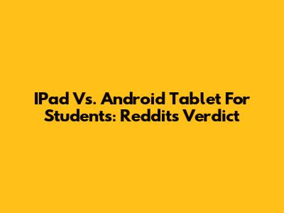 IPad Vs. Android Tablet For Students: Reddit's Verdict
