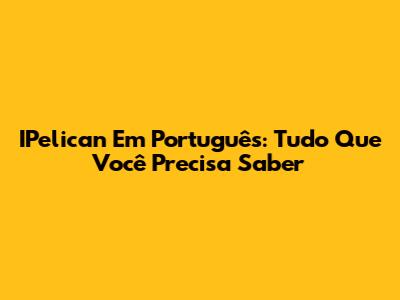 IPelican Em Português: Tudo Que Você Precisa Saber