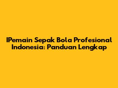 IPemain Sepak Bola Profesional Indonesia: Panduan Lengkap