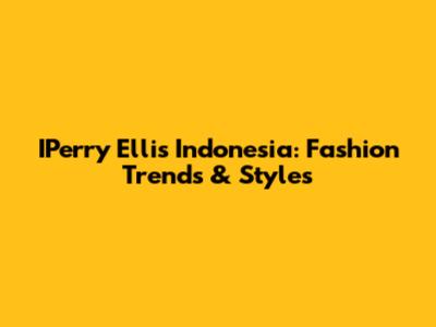 IPerry Ellis Indonesia: Fashion Trends & Styles