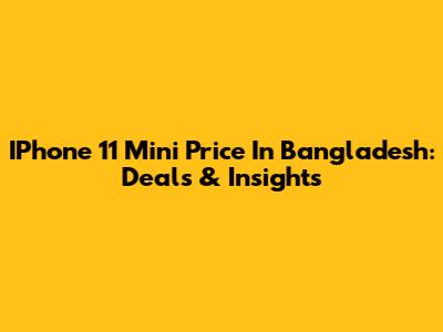 IPhone 11 Mini Price In Bangladesh: Deals & Insights
