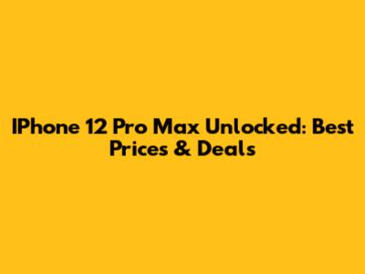 IPhone 12 Pro Max Unlocked: Best Prices & Deals