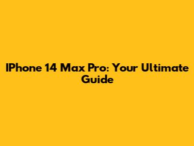 IPhone 14 Max Pro: Your Ultimate Guide
