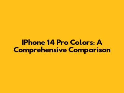 IPhone 14 Pro Colors: A Comprehensive Comparison