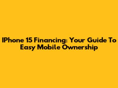 IPhone 15 Financing: Your Guide To Easy Mobile Ownership