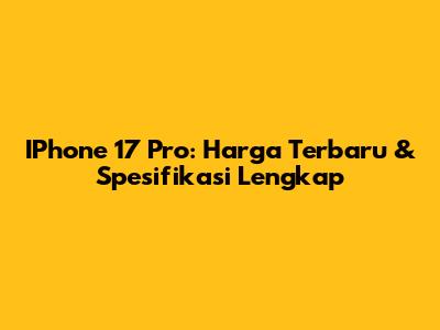 IPhone 17 Pro: Harga Terbaru & Spesifikasi Lengkap