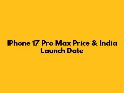 IPhone 17 Pro Max Price & India Launch Date