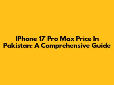IPhone 17 Pro Max Price In Pakistan: A Comprehensive Guide