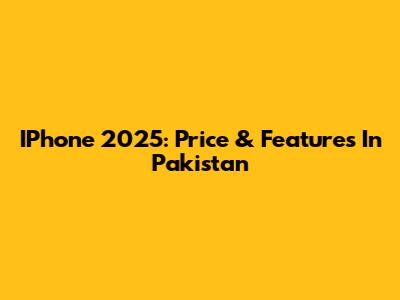 IPhone 2025: Price & Features In Pakistan