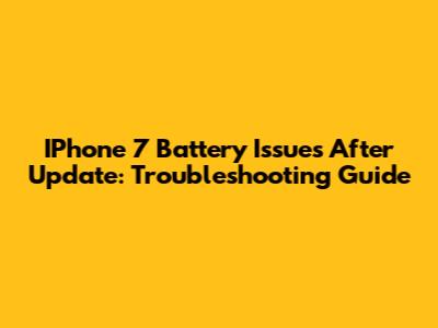 IPhone 7 Battery Issues After Update: Troubleshooting Guide