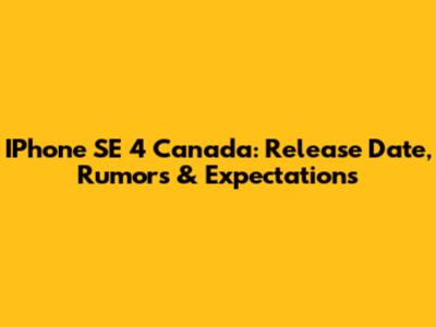 IPhone SE 4 Canada: Release Date, Rumors & Expectations