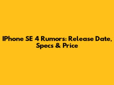 IPhone SE 4 Rumors: Release Date, Specs & Price