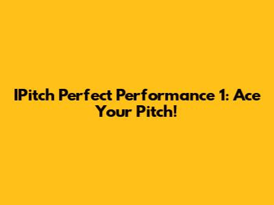 IPitch Perfect Performance 1: Ace Your Pitch!