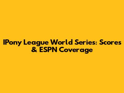 IPony League World Series: Scores & ESPN Coverage