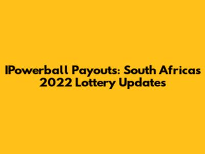 IPowerball Payouts: South Africa's 2022 Lottery Updates