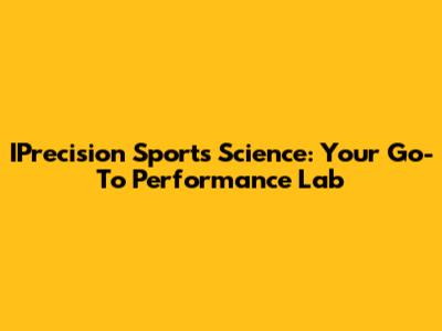 IPrecision Sports Science: Your Go-To Performance Lab