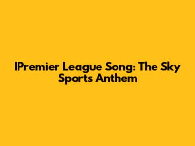 IPremier League Song: The Sky Sports Anthem