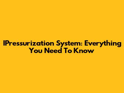 IPressurization System: Everything You Need To Know