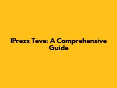 IPrezz Teve: A Comprehensive Guide
