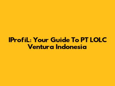 IProfiL: Your Guide To PT LOLC Ventura Indonesia