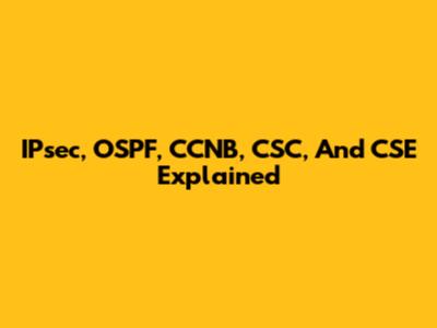 IPsec, OSPF, CCNB, CSC, And CSE Explained