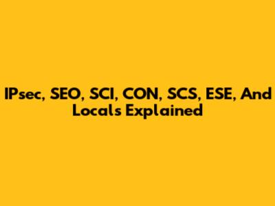 IPsec, SEO, SCI, CON, SCS, ESE, And Locals Explained