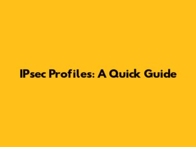 IPsec Profiles: A Quick Guide
