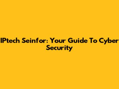 IPtech Seinfor: Your Guide To Cyber Security