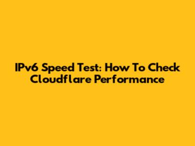 IPv6 Speed Test: How To Check Cloudflare Performance