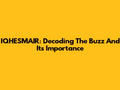 IQHESMAIR: Decoding The Buzz And Its Importance