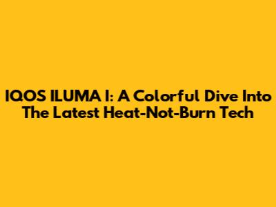 IQOS ILUMA I: A Colorful Dive Into The Latest Heat-Not-Burn Tech