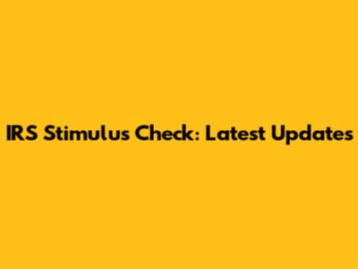 IRS Stimulus Check: Latest Updates