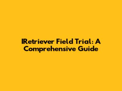 IRetriever Field Trial: A Comprehensive Guide