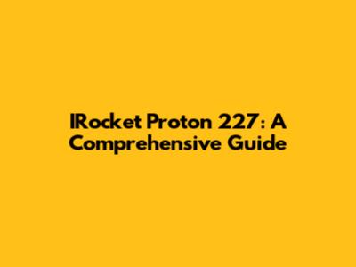 IRocket Proton 227: A Comprehensive Guide