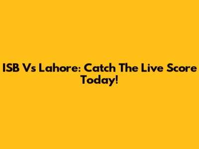 ISB Vs Lahore: Catch The Live Score Today!