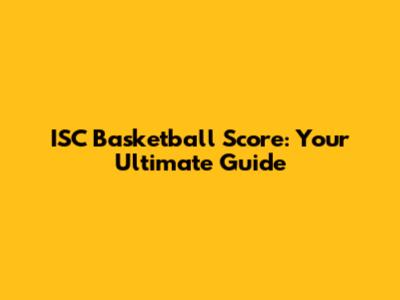 ISC Basketball Score: Your Ultimate Guide