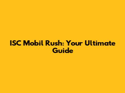 ISC Mobil Rush: Your Ultimate Guide