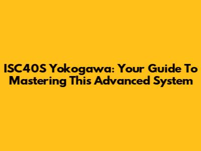 ISC40S Yokogawa: Your Guide To Mastering This Advanced System